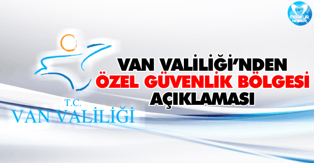 Van Valiliğinden 'Özel Güvenlik Bölgesi' Açıklaması