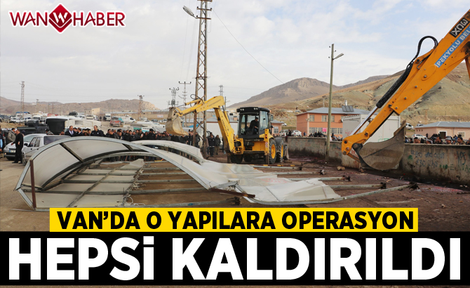 Van'da o yapılara operasyon: Hepsi kaldırıldı