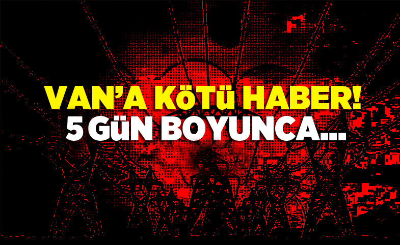 Van'a kötü haber! 5 gün boyunca...