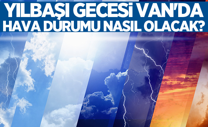 Yılbaşı gecesi Van'da hava durumu nasıl olacak?