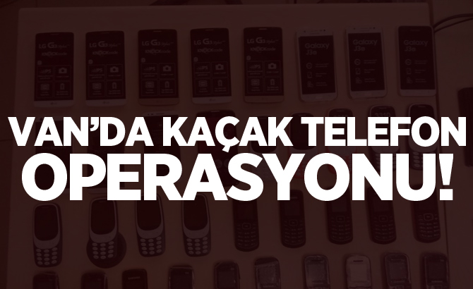 Van’da 36 adet kaçak cep telefonu ele geçirildi