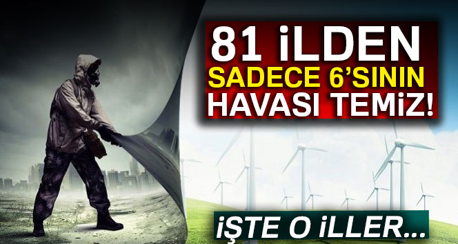 81 ilden sadece 6’sının havası temiz