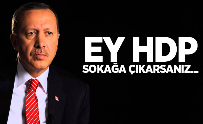 Erdoğan: Ey HDP, sokağa çıkarsanız biliniz ki...