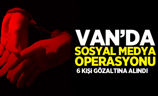 Van’da sosyal medya operasyonu: 6 gözaltı