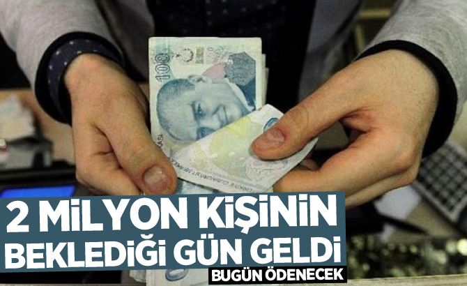 2 milyon kişinin beklediği gün geldi! Bugün ödenecek