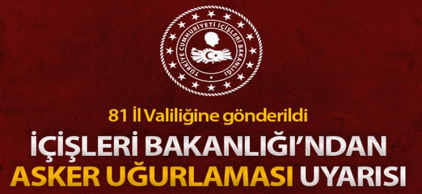 İçişleri Bakanlığı, 81 İl Valiliğini, 'asker uğurlaması' konusunda uyardı