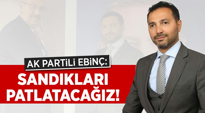 AK Partili Ebinç: Sandıkları Patlatacağız