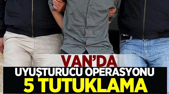 VAN'DA UYUŞTURUCU OPERASYONU: 5 TUTUKLAMA