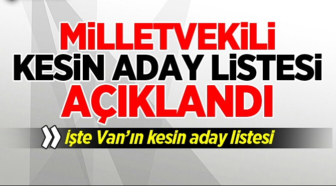 VAN'IN MİLLETVEKİLİ KESİN ADAY LİSTESİ AÇIKLANDI