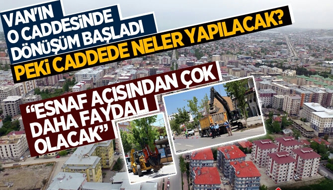 VAN'IN O CADDESİNDE DÖNÜŞÜM BAŞLADI