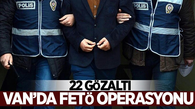 Van merkezli 14 ilde FETÖ/PDY operasyonu: 22 kişiye gözaltı