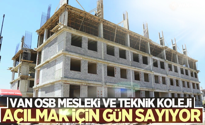 VAN OSB MESLEKİ VE TEKNİK KOLEJİ AÇILMAK İÇİN GÜN SAYIYOR