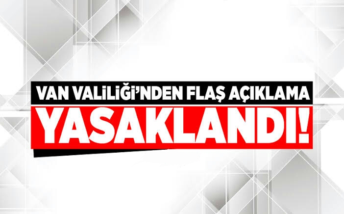 Van Valiliği'nden flaş yasak kararı!