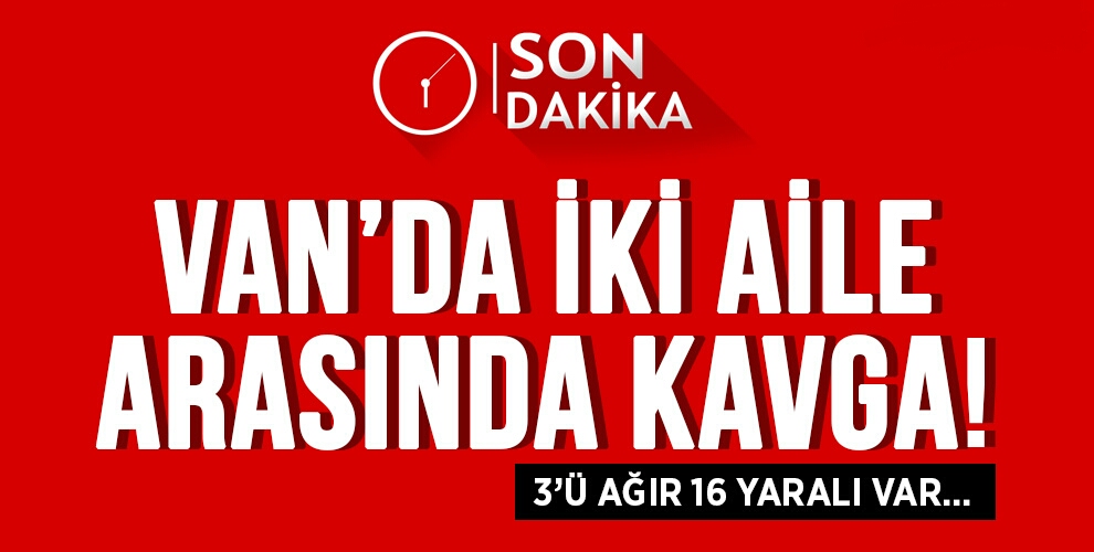 VAN'DA KAVGA: 3'Ü AĞIR 16 YARALI