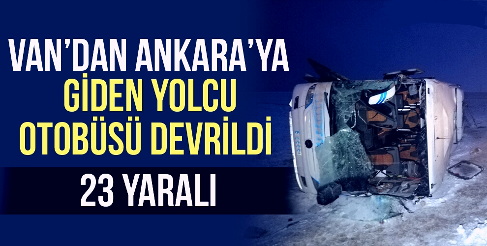 VAN'DAN ANKARA'YA GİDEN YOLCU OTOBÜSÜ DEVRİLDİ! 23 YARALI