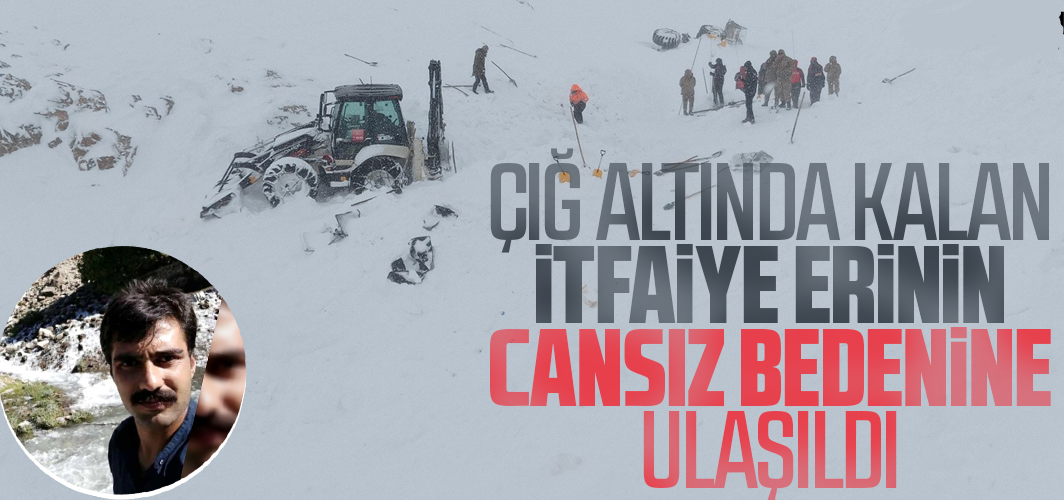 Çığ altında kalan itfaiyecinin cansız bedenine ulaşıldı