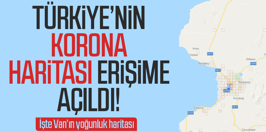 Türkiye’nin ‘corona yoğunluk haritası’ erişime açıldı! İşte Van’ın yoğunluk haritası