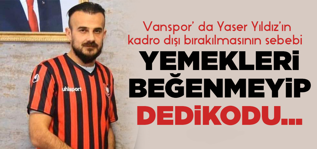 Vanspor’ da Yaser Yıldız neden kadro dışı bırakıldı?