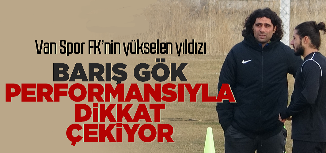 Van Spor FK’nin yükselen yıldızı Barış Gök performansıyla dikkat çekiyor