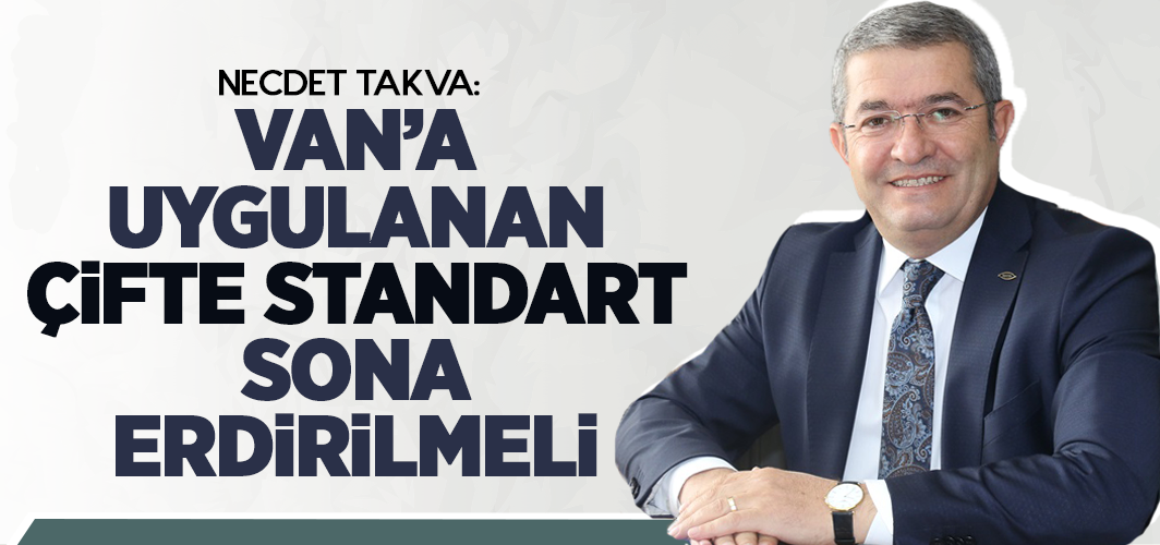 Takva: Van’a uygulanan çifte standart sona erdirilmeli