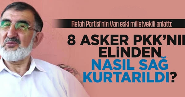 Refah Partisi’nin Van eski milletvekili anlattı: 8 asker PKK’nın elinden nasıl sağ kurtarıldı?