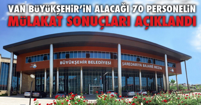 Van Büyükşehir’in Alacağı 70 Personelin mülakat sonuçları açıklandı