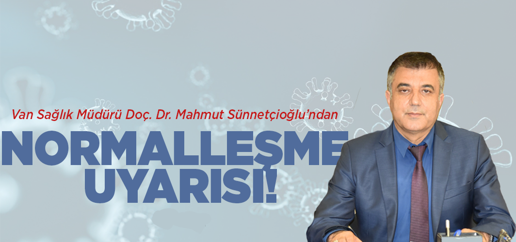 Van Sağlık Müdürü Doç. Dr. Mahmut Sünnetçioğlu’ndan normalleşme uyarısı!