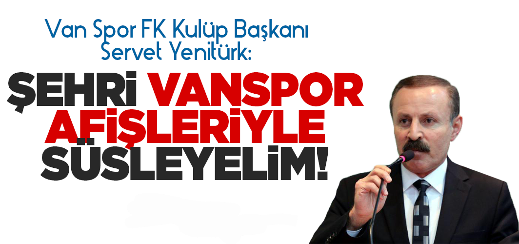 Servet Yenitürk: Şehri Vanspor afişleriyle süsleyelim!
