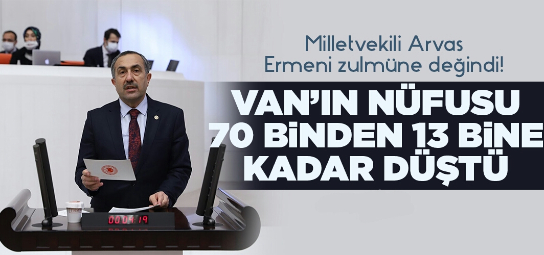 Milletvekili Arvas Ermeni zulmüne değindi! Van’ın nüfusu 70 binden 13 bine kadar düştü
