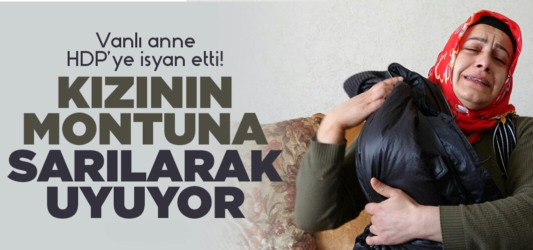Vanlı anne HDP’ye isyan etti!  Kızının montuna sarılarak uyuyor