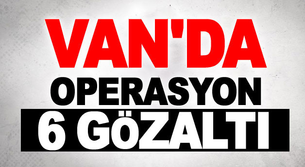 Van polisinden operasyon: 6 gözaltı