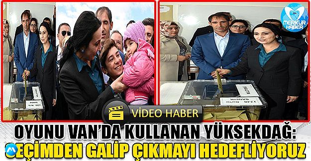 Oyunu Van'da kullanan Yüksekdağ: Seçimden galip çıkmayı hedefliyoruz