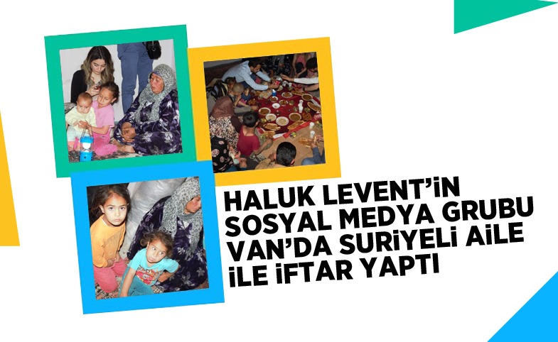 Haluk Levent’in sosyal medya grubu Van'da Suriyeli yoksul aile ile iftar yaptı 