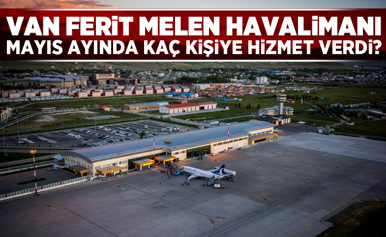 Van Ferit Melen Havalimanı Mayıs Ayında Kaç Kişiye Hizmet Verdi?