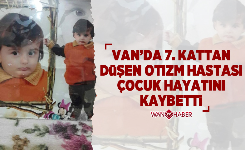 Van'da 7. kattan düşen otizm hastası çocuk hayatını kaybetti