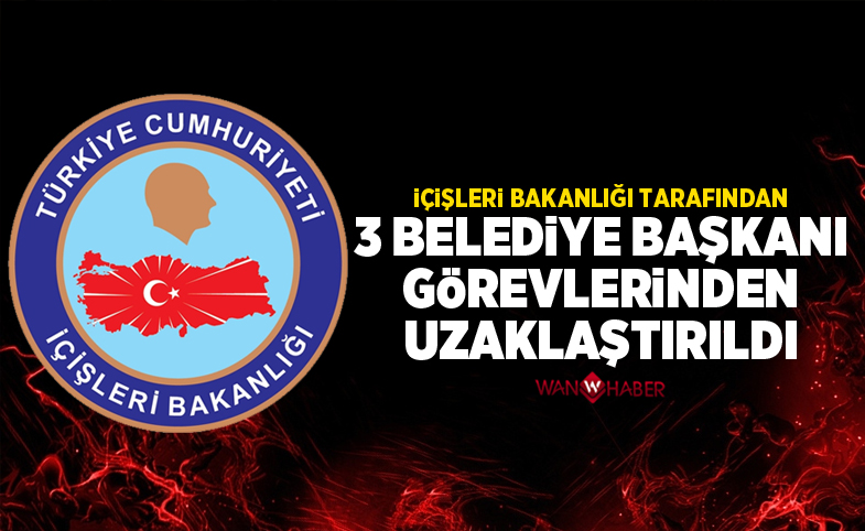 İçişleri Bakanlığınca 3 belediye başkanı görevlerinden uzaklaştırıldı