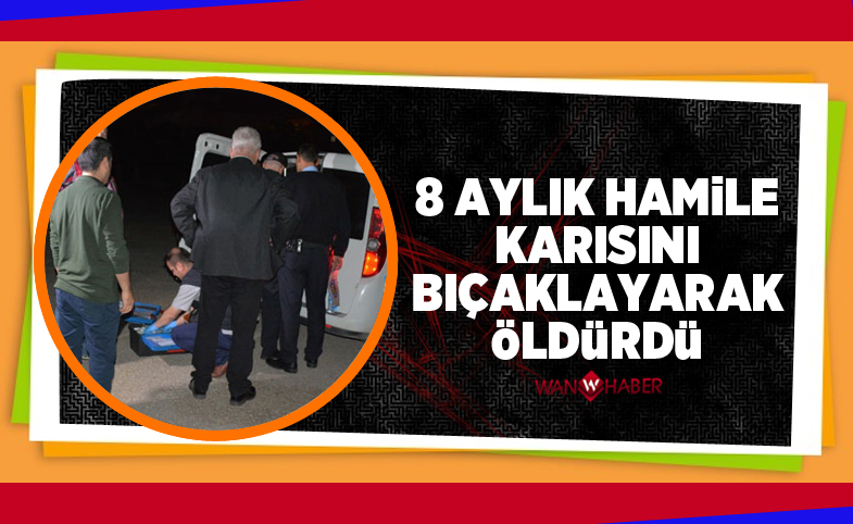 8 aylık hamile karısını bıçaklayarak öldürdü, ardından 155'i arayarak kendini ihbar etti