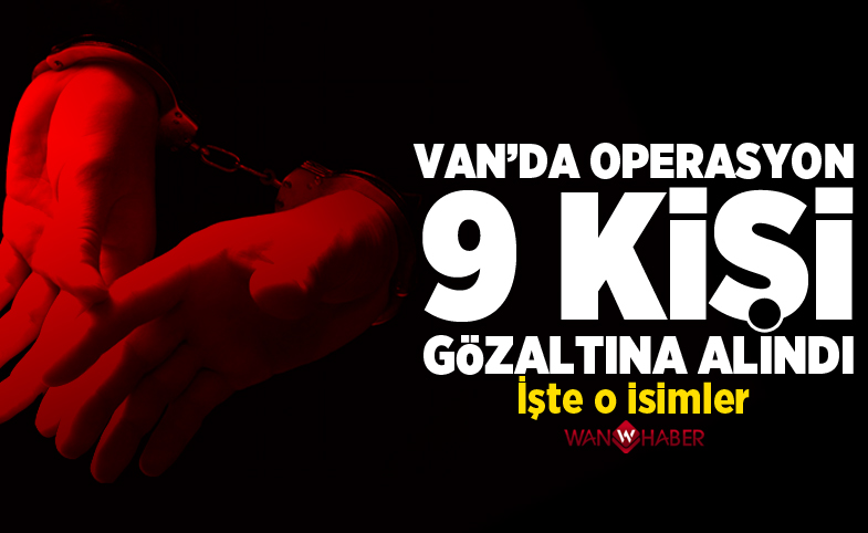 Van'da 9 kişi gözaltına alındı İŞTE O İSİMLER