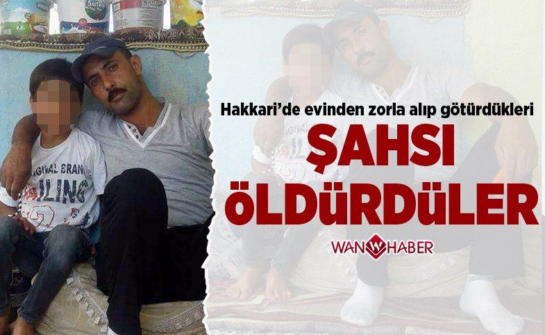 Hakkari'de evinden zorla alarak götürdükleri şahsı öldürdüler