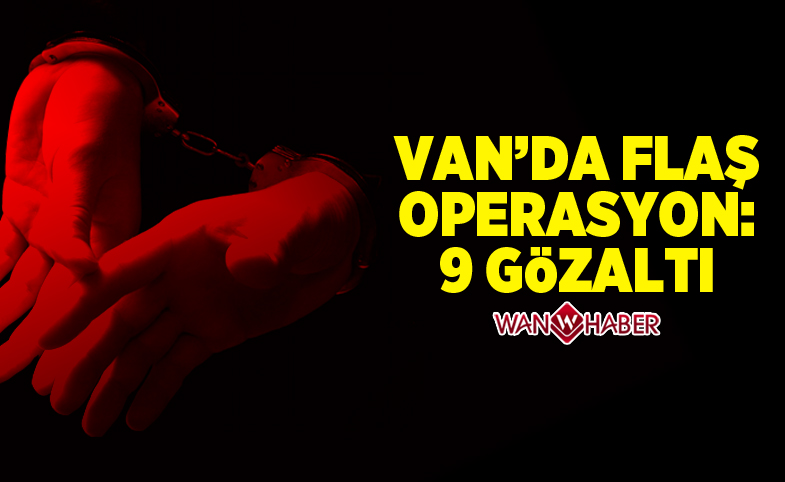 Van'da flaş operasyon: 9 gözaltı