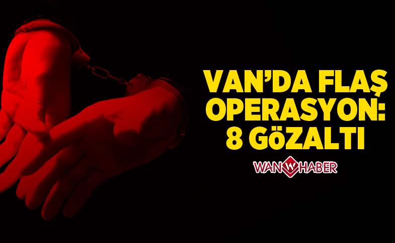 Van'da flaş operasyon: 8 gözaltı