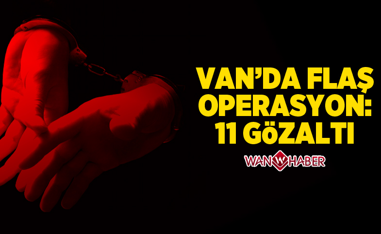 Van'da flaş operasyon: 11 gözaltı 