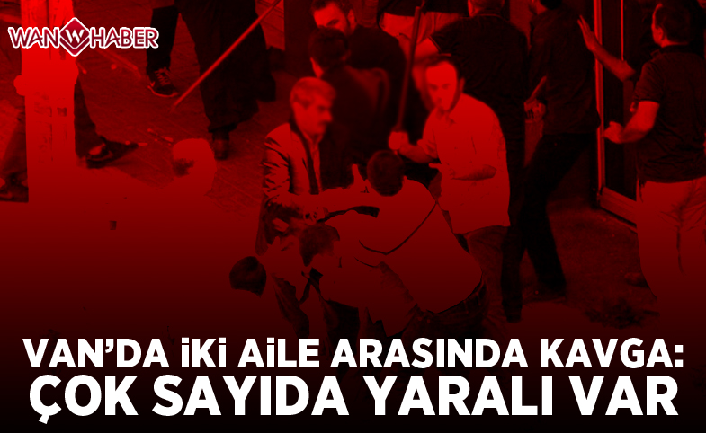 Van'da iki aile arasında kavga: Çok sayıda yaralı var