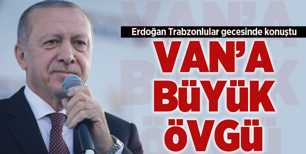 Cumhurbaşkanı Erdoğan'dan Van mitingine övgü