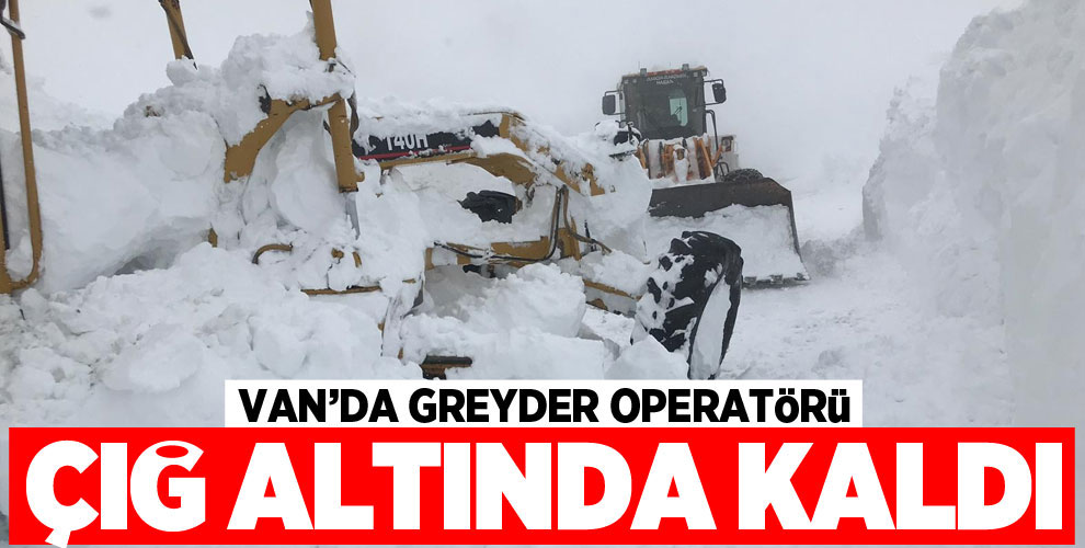 Van'da greyder operatörü çığ altında kaldı