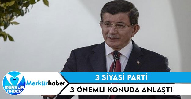 3 siyasi parti 3 önemli konuda anlaştı