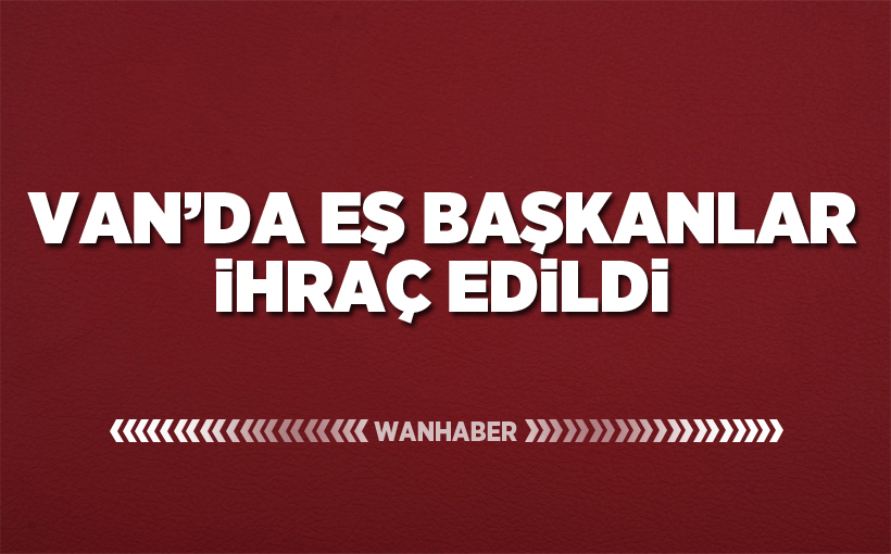 Van'da eş başkanlar ihraç edildi