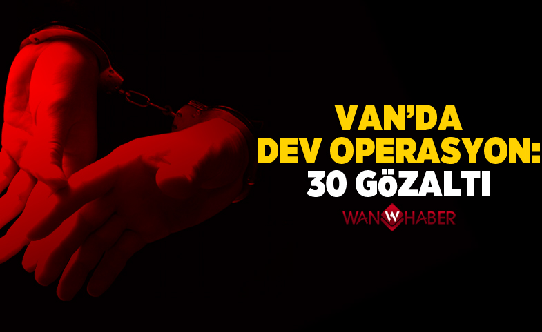 Van’da dev operasyon: 30 gözaltı