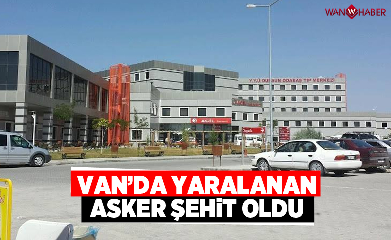 Van'da yaralanan asker şehit oldu