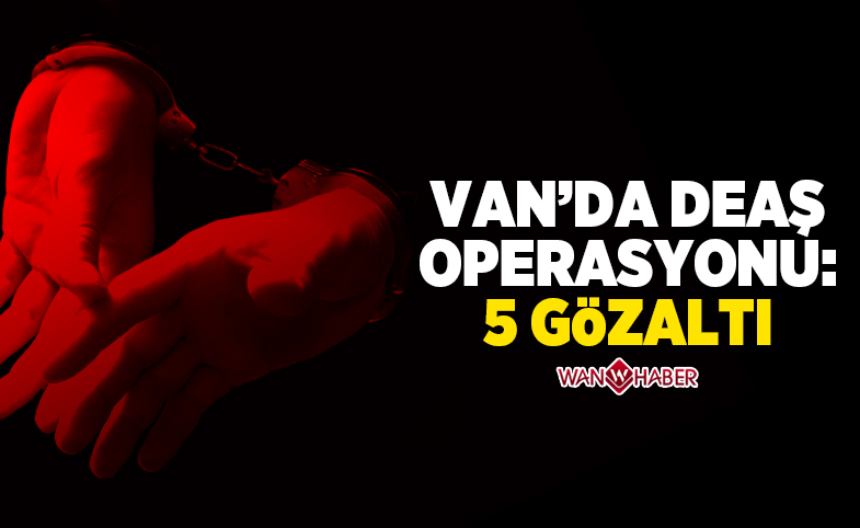 Van’da DEAŞ operasyonu: 5 gözaltı